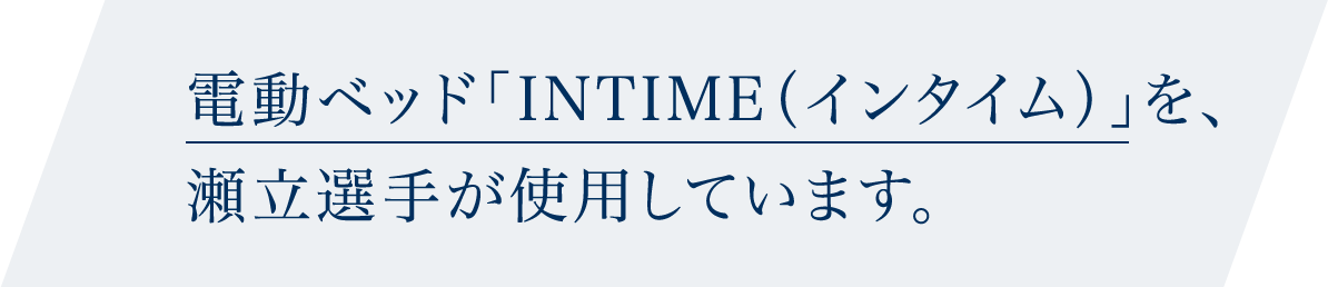 電動ベッド「INTIME（インタイム）」を、瀬立選手が使用しています。